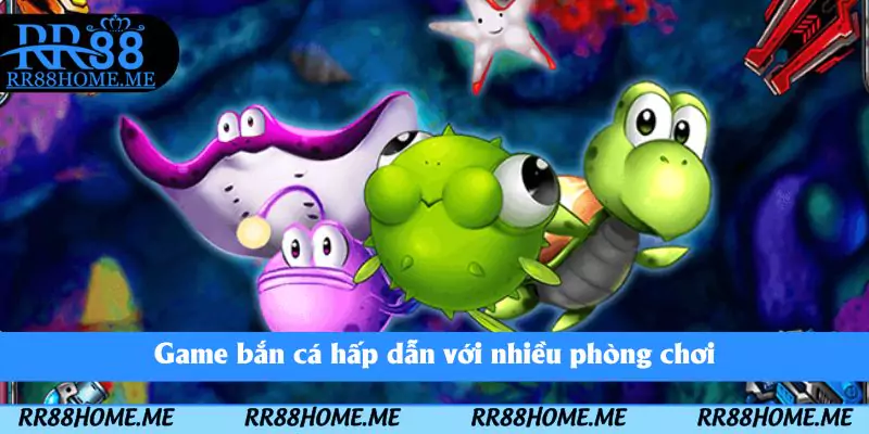 Game bắn cá hấp dẫn với nhiều phòng chơi