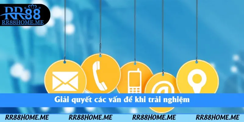 Giải quyết các vấn đề khi trải nghiệm