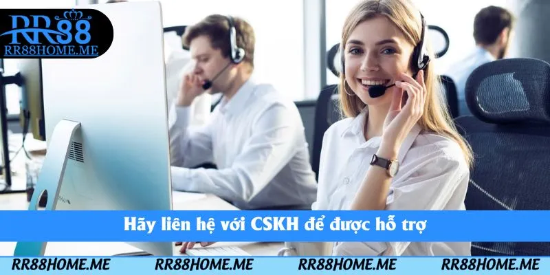 Hãy liên hệ với CSKH để được hỗ trợ