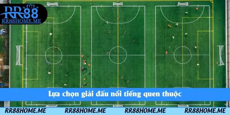 Lựa chọn giải đấu nổi tiếng quen thuộc