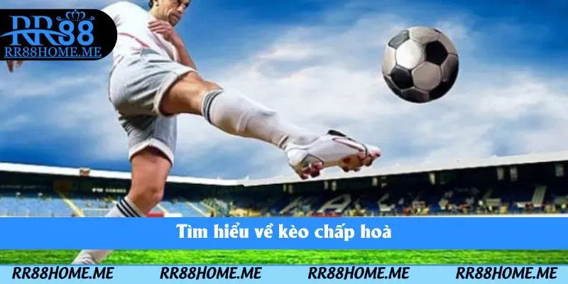 Tìm hiểu về kèo chấp hoà