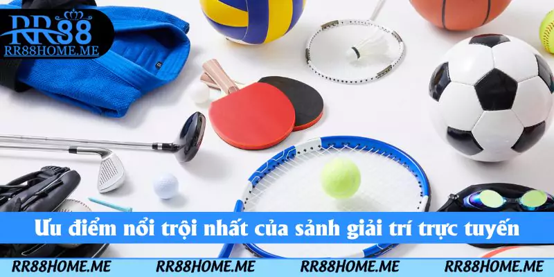 Ưu điểm nổi trội nhất của sảnh giải trí trực tuyến